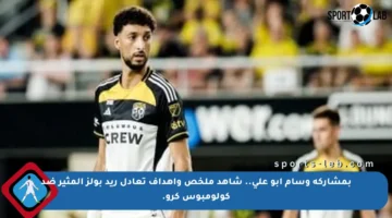 بمشاركة وسام أبو علي.. شاهد ملخص وأهداف تعادل ريد بولز المثير ضد كولومبوس كرو.